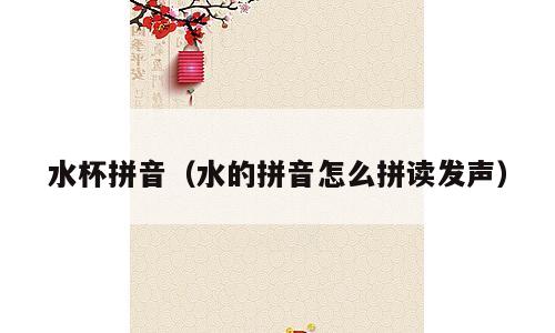 水杯拼音（水的拼音怎么拼读发声）