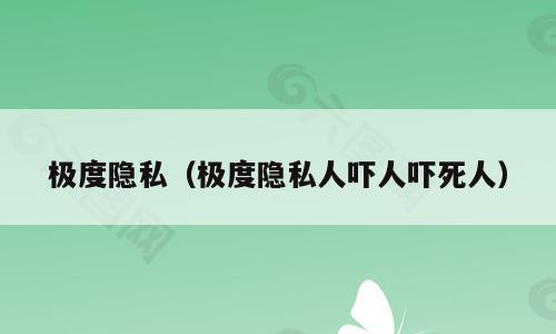 极度隐私（极度隐私人吓人吓死人）