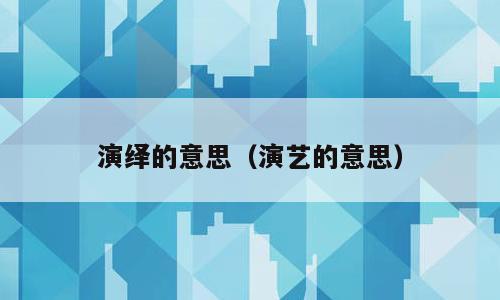 演绎的意思（演艺的意思）
