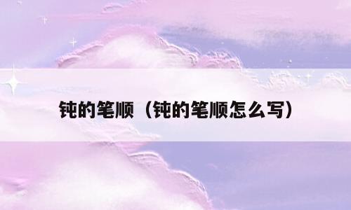 钝的笔顺（钝的笔顺怎么写）