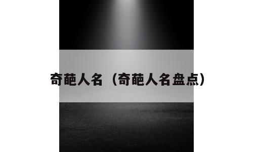 奇葩人名（奇葩人名盘点）
