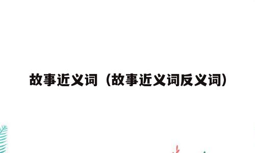 故事近义词（故事近义词反义词）