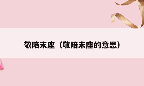 敬陪末座（敬陪末座的意思）