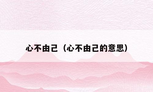 心不由己（心不由己的意思）