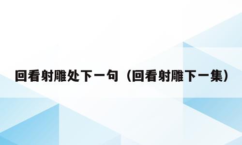 回看射雕处下一句（回看射雕下一集）