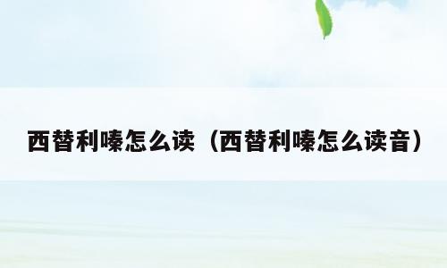 西替利嗪怎么读（西替利嗪怎么读音）