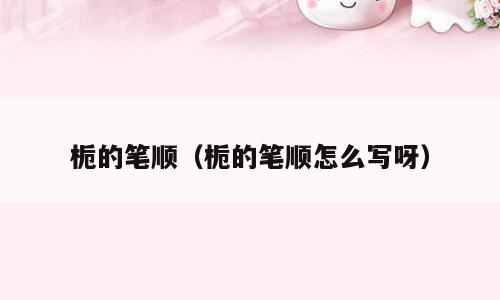 栀的笔顺（栀的笔顺怎么写呀）