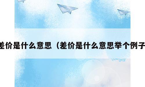 差价是什么意思（差价是什么意思举个例子）