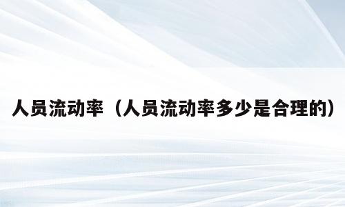 人员流动率（人员流动率多少是合理的）