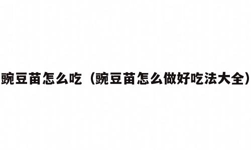 豌豆苗怎么吃（豌豆苗怎么做好吃法大全）