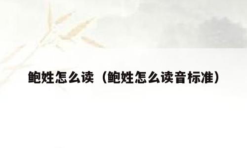 鲍姓怎么读（鲍姓怎么读音标准）