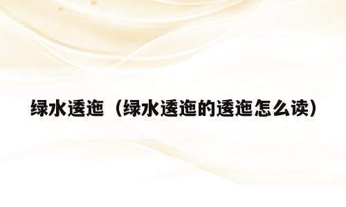 绿水逶迤（绿水逶迤的逶迤怎么读）