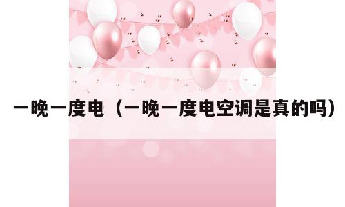 一晚一度电（一晚一度电空调是真的吗）
