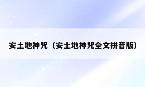 安土地神咒（安土地神咒全文拼音版）