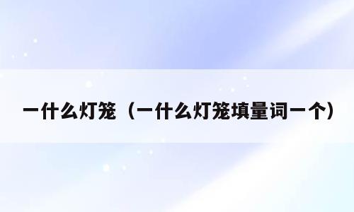 一什么灯笼（一什么灯笼填量词一个）