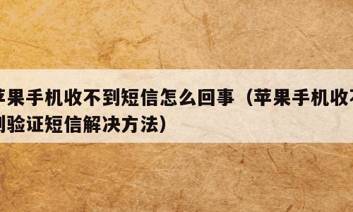 苹果手机收不到短信怎么回事（苹果手机收不到验证短信解决方法）