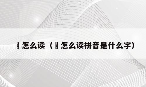 鄠怎么读（鄠怎么读拼音是什么字）