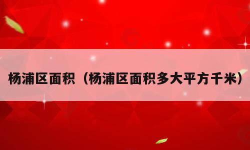 杨浦区面积（杨浦区面积多大平方千米）