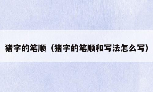 猪字的笔顺（猪字的笔顺和写法怎么写）