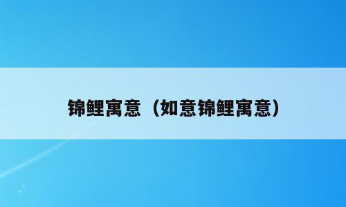 锦鲤寓意（如意锦鲤寓意）