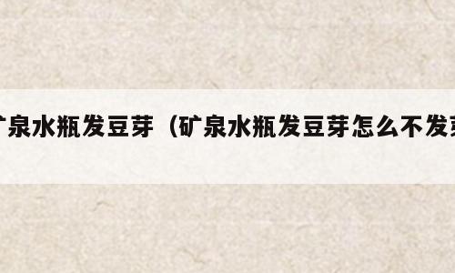 矿泉水瓶发豆芽（矿泉水瓶发豆芽怎么不发芽）