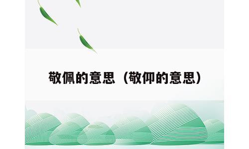 敬佩的意思（敬仰的意思）