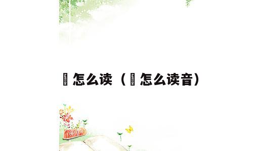 汧怎么读（汧怎么读音）