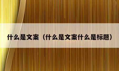 什么是文案（什么是文案什么是标题）