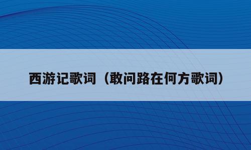 西游记歌词（敢问路在何方歌词）