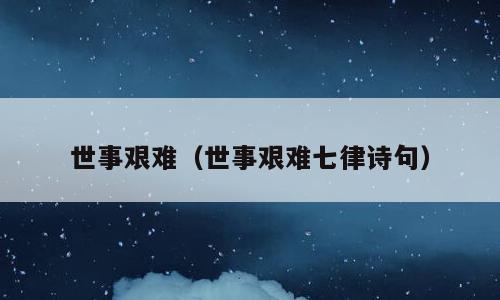 世事艰难（世事艰难七律诗句）
