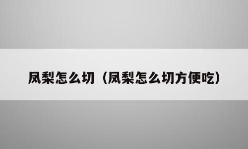 凤梨怎么切（凤梨怎么切方便吃）