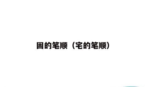 固的笔顺（宅的笔顺）