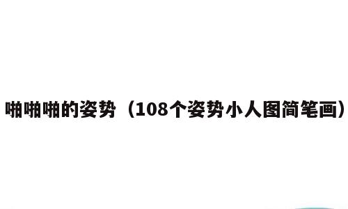 啪啪啪的姿势（108个姿势小人图简笔画）