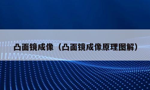 凸面镜成像（凸面镜成像原理图解）