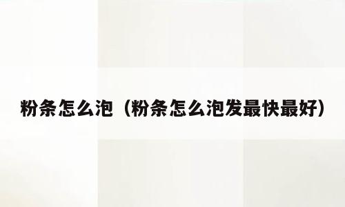 粉条怎么泡（粉条怎么泡发最快最好）