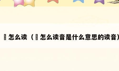 呇怎么读（呇怎么读音是什么意思的读音）