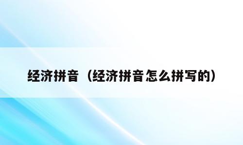 经济拼音（经济拼音怎么拼写的）