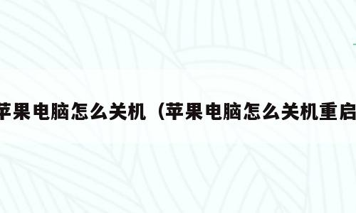 苹果电脑怎么关机（苹果电脑怎么关机重启）