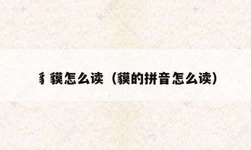 豸貘怎么读（貘的拼音怎么读）