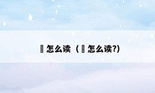 嫀怎么读（嫀怎么读?）