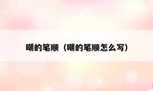 嘲的笔顺（嘲的笔顺怎么写）