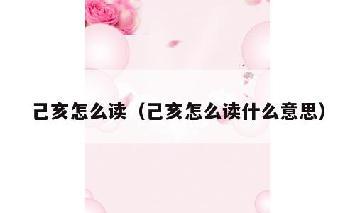 己亥怎么读（己亥怎么读什么意思）