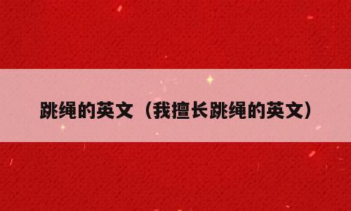 跳绳的英文（我擅长跳绳的英文）