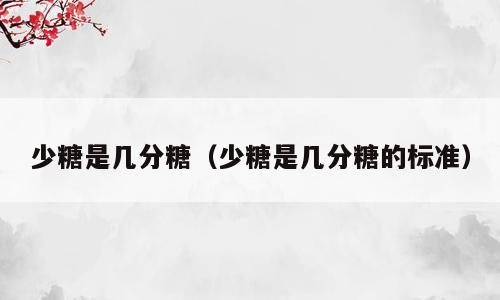 少糖是几分糖（少糖是几分糖的标准）