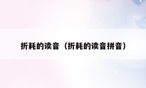 折耗的读音（折耗的读音拼音）
