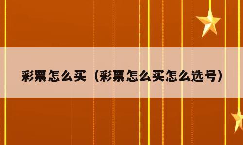 彩票怎么买（彩票怎么买怎么选号）