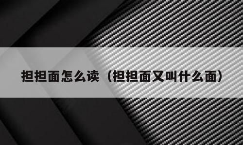 担担面怎么读（担担面又叫什么面）
