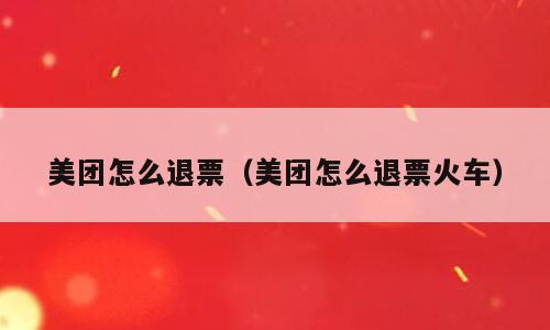 美团怎么退票（美团怎么退票火车）