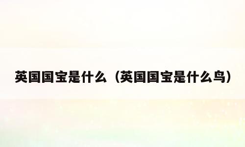 英国国宝是什么（英国国宝是什么鸟）