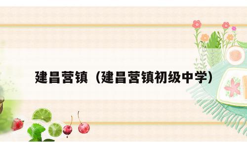 建昌营镇（建昌营镇初级中学）